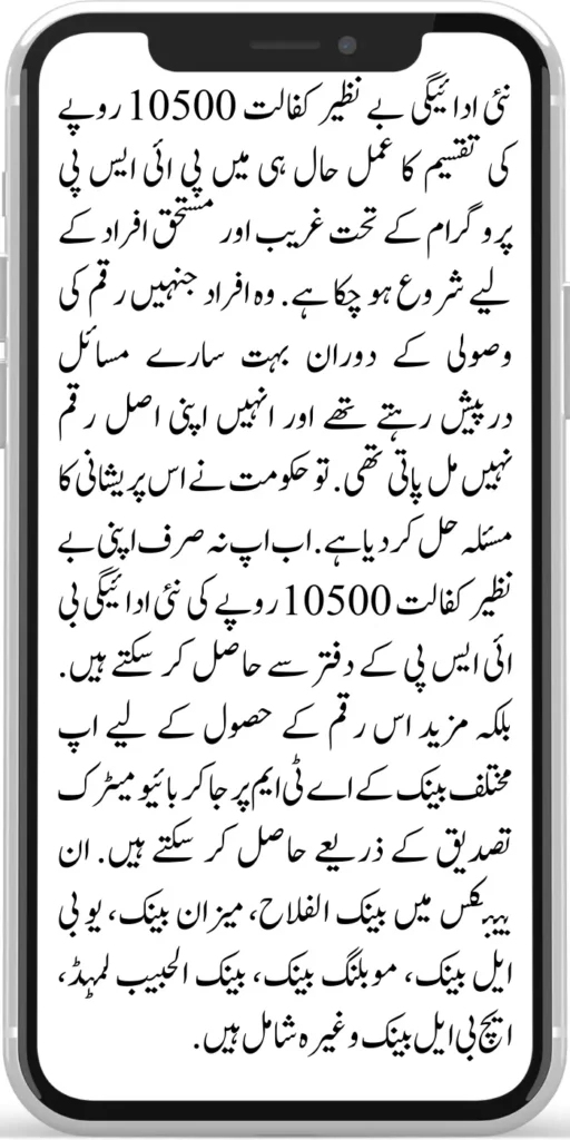 Benazir Kafalat 10500

The process of disbursement of a new payment to Benazir Kafalat of Rs.10500 has been started recently for the poor and deserving people under the BISP programme. Those people faced a lot of problems during the recovery of money and could not get their original amount. So the government has solved this problem. 

Now you can not only get your Benazir kafalat new payment of Rs.10500 from the BISP office. Rather, you can go to the ATMs of different banks to get this amount through biometric authentication. These banks include Bank Al Falah, Meezan Bank, UBL Bank, Mobiling Bank, Bank Al Habib Limited, HBL Bank, etc.